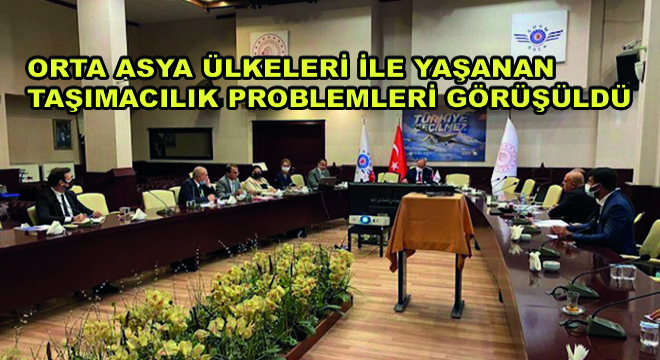 Orta Asya Ülkeleri ile Yaşanan Taşımacılık Problemleri Görüşüldü