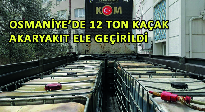 Osmaniye'de 12 Ton Kaçak Akaryakıt Ele Geçirildi
