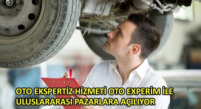 Oto Ekspertiz Hizmeti Oto Experim ile Uluslararası Pazarlara Açılıyor