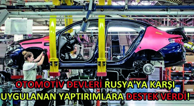 Otomotiv Devleri Rusya'ya Karşı Uygulanan Yaptırımlara Destek Verdi!