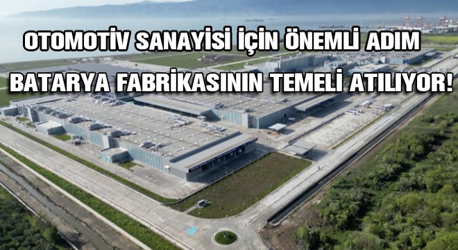Otomotiv Sanayisi İçin Önemli Adım... Batarya Fabrikasının Temeli Atılıyor!