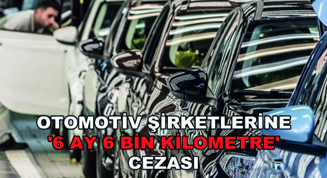 Otomotiv Şirketlerine '6 Ay 6 Bin Kilometre' Cezası