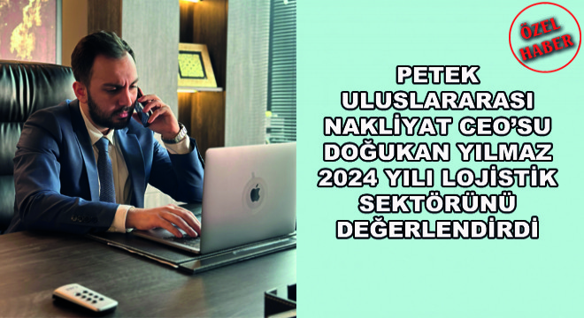 Petek Uluslararası Nakliyat CEO'su Doğukan Yılmaz 2024 Yılı Lojistik Sektörünü Değerlendirdi