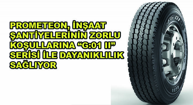 Prometeon, İnşaat Şantiyelerinin Zorlu Koşullarına G:01 II Serisi ile Dayanıklılık Sağlıyor