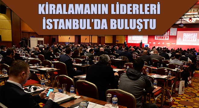 Rental Türkiye Konferansı Kiralamanın Liderlerini İstanbul'da Buluşturdu