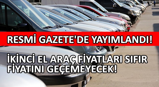 Resmi Gazete'de Yayımlandı! İkinci El Araç Fiyatları Sıfır Fiyatını Geçemeyecek!