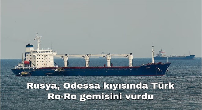 Rusya, Odessa kıyısında Türk Ro-Ro gemisini vurdu