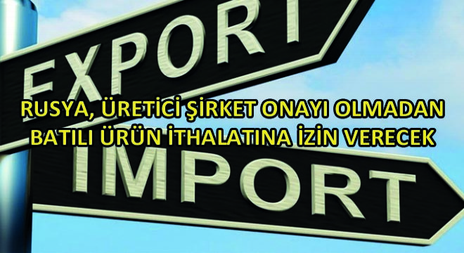 Rusya, Üretici Şirket Onayı Olmadan Batılı Ürün İthalatına İzin Verecek