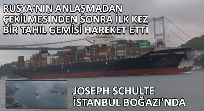 Rusya'nın Anlaşmadan Çekilmesinden Sonra İlk Kez Bir Tahıl Gemisi Hareket Etti! Joseph Schulte İstanbul Boğazı'nda