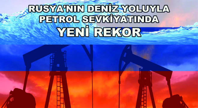 Rusya'nın Deniz Yoluyla Petrol Sevkiyatında Yeni Rekor