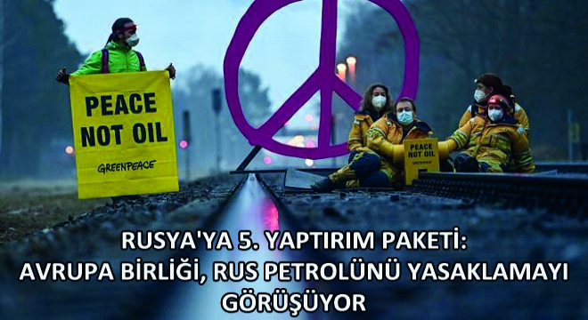 Rusya'ya 5. Yaptırım Paketi: Avrupa Birliği, Rus Petrolünü Yasaklamayı Görüşüyor