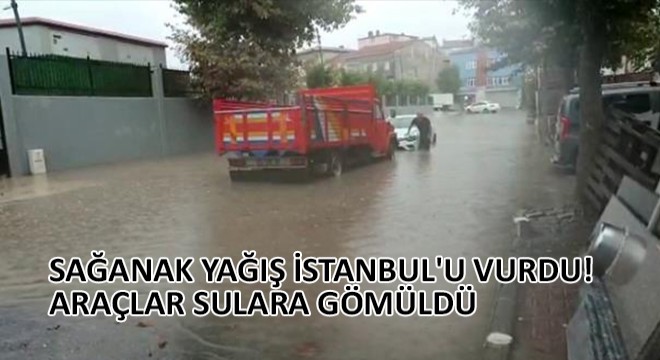 Sağanak Yağış İstanbul'u Vurdu! Araçlar Sulara Gömüldü