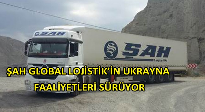 Şah Global Lojistik’in Ukrayna Faaliyetleri Sürüyor