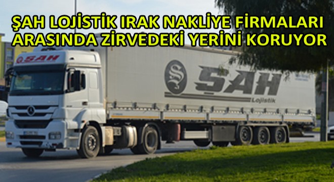 Şah Lojistik Irak Nakliye Firmaları Arasında Zirvedeki Yerini Koruyor