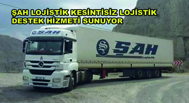 Şah Lojistik Kesintisiz Lojistik Destek Hizmeti Sunuyor