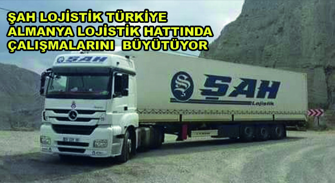 Şah Lojistik Türkiye Almanya Lojistik Hattında Çalışmalarını Büyütüyor