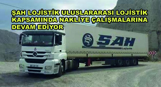 Şah Lojistik Uluslararası Lojistik Kapsamında Nakliye Çalışmalarına Devam Ediyor