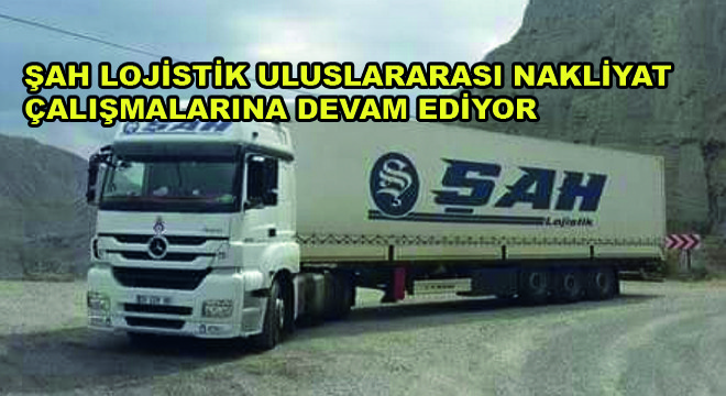 Şah Lojistik Uluslararası Nakliyat Çalışmalarına Devam Ediyor
