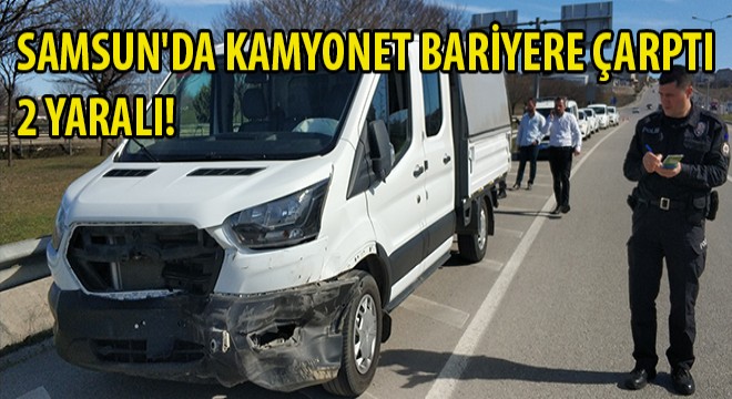Samsun'da Kamyonet Bariyere Çarptı