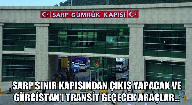Sarp Sınır Kapısından Çıkış Yapacak ve Gürcistan’ı Transit Geçecek Araçlar…