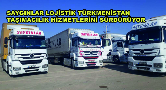 Saygınlar Lojistik Türkmenistan Taşımacılık Hizmetlerini Sürdürüyor