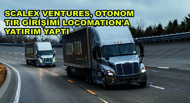 Scalex Ventures, Otonom Tır Girişimi Locomation’a Yatırım Yaptı