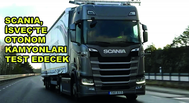 Scania, İsveç'te Otonom Kamyonları Test Edecek