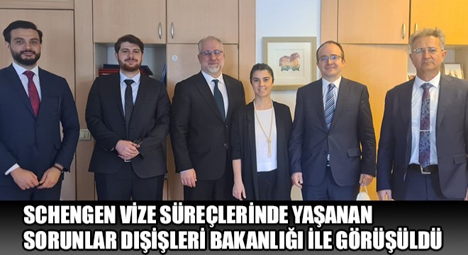 Schengen Vize Süreçlerinde Yaşanan Sorunlar Dışişleri Bakanlığı ile Görüşüldü