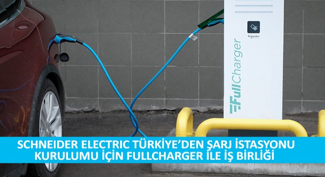 Schneider Electric Türkiye'den Şarj İstasyonu Kurulumu İçin Fullcharger ile İş Birliği