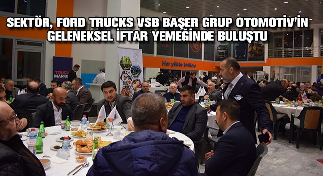 Sektör, Ford Trucks VSB Başer Grup Otomotiv A.Ş.'nin Geleneksel İftar Yemeğinde Buluştu