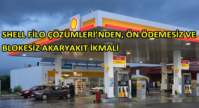 Shell Filo Çözümleri’nden, ön ödemesiz ve blokesiz akaryakıt ikmali