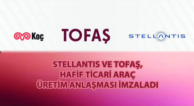 Stellantis ve Tofaş'tan Hafif Ticari Araç Üretim Anlaşması