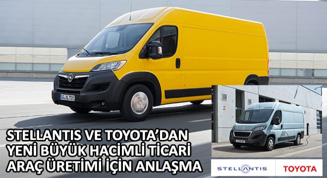 Stellantis ve Toyota'dan Elektrikli Versiyon Dahil Yeni Büyük Hacimli Ticari Araç Üretimi İçin Anlaşma