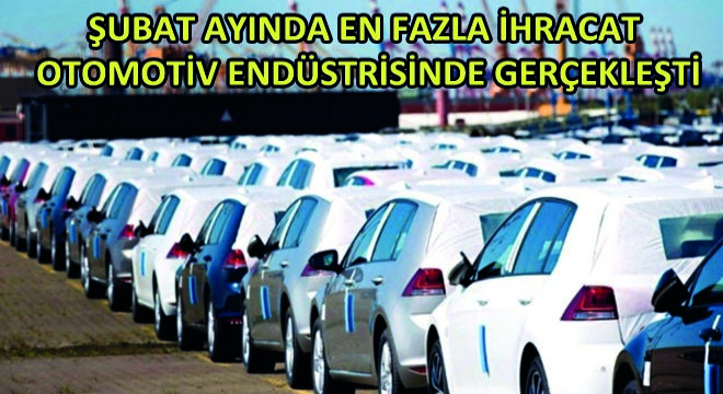 Şubat Ayında En Fazla İhracat Otomotiv Endüstrisinde Gerçekleşti