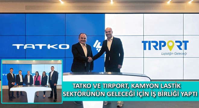 TATKO VE TIRPORT, Kamyon Lastik Sektörünün Geleceği İçin İş Birliği Yaptı