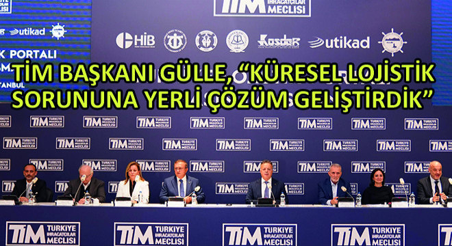 TİM Başkanı Gülle, ''Küresel Lojistik Sorununa Yerli Çözüm Geliştirdik''