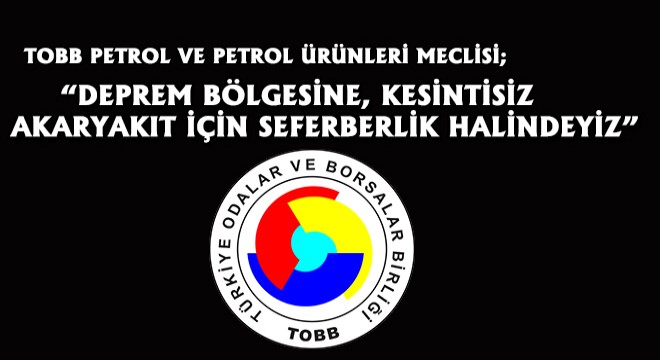 TOBB Petrol ve Petrol Ürünleri Meclisi; Deprem Bölgesine, Kesintisiz Akaryakıt İçin Seferberlik Halindeyiz