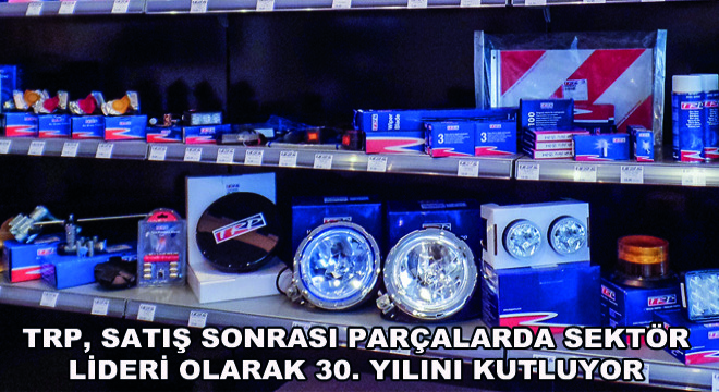 TRP, Satış Sonrası Parçalarda Sektör Lideri Olarak 30. Yılını Kutluyor