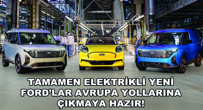 Tamamen Elektrikli Yeni Ford'lar Avrupa Yollarına Çıkmaya Hazır!