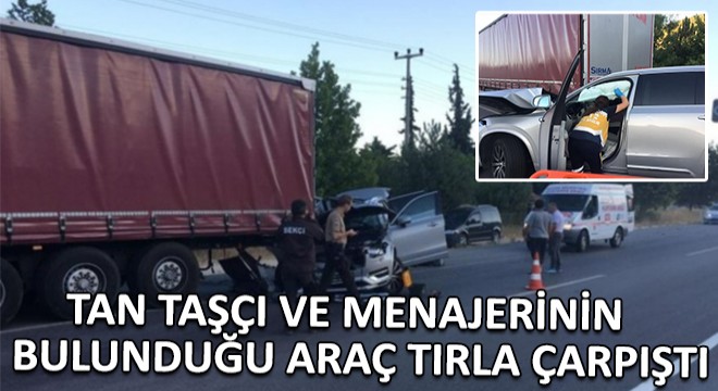 Tan Taşçı ve Menajerinin Bulunduğu Araç Tırla Çarpıştı