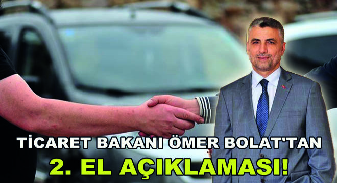 Ticaret Bakanı Ömer Bolat'tan 2. El Açıklaması!