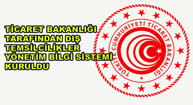 Ticaret Bakanlığı Tarafından Dış Temsilcilikler Yönetim Bilgi Sistemi Kuruldu