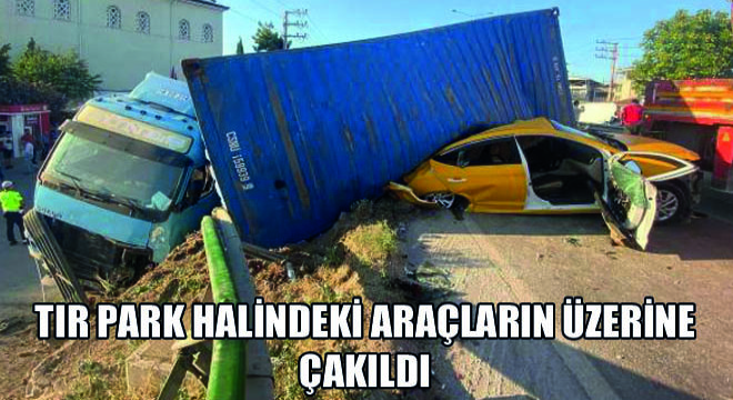 Tır Park Halindeki Araçların Üzerine Çakıldı