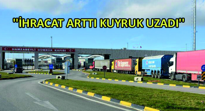 Tır Şoförü Coşkun Kaygısız, ''İhracat Arttı Kuyruk Uzadı''