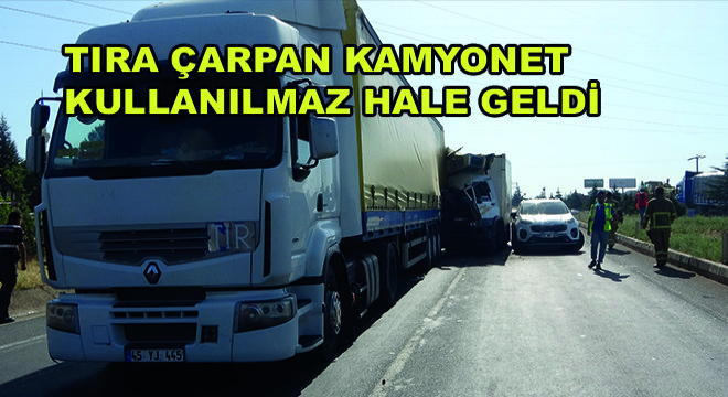 Tıra Çarpan Kamyonet Kullanılmaz Hale Geldi