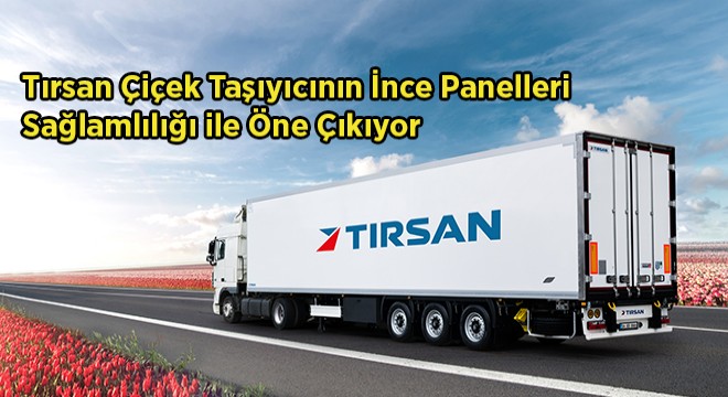 Tırsan, Yeni Çiçek Taşıyıcı Frigo Aracını Müşterileri ile Geliştirdi