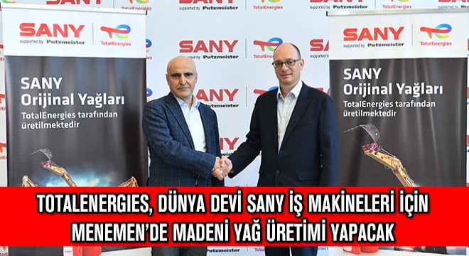 Totalenergies, Dünya Devi SANY İş Makineleri İçin Menemen’de Madeni Yağ Üretimi Yapacak