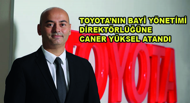 Toyota'nın Bayi Yönetimi Direktörlüğüne Caner Yüksel Atandı