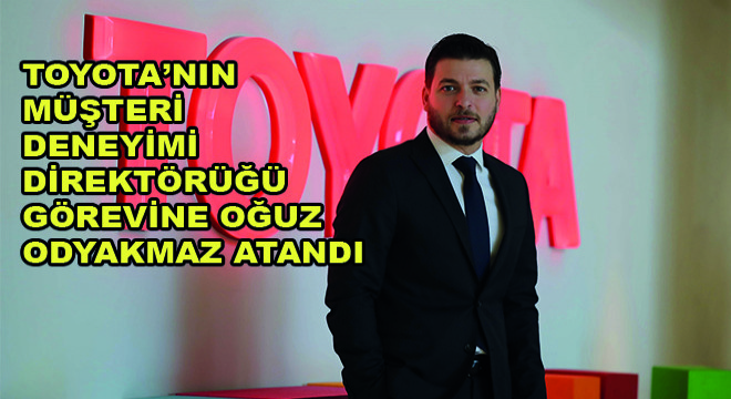 Toyota'nin Müşteri Deneyimi Direktörüğü Görevine Oğuz Odyakmaz Atandı