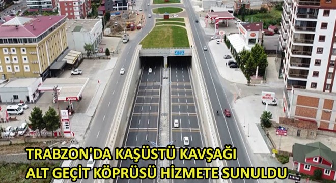 Trabzon'da Kaşüstü Kavşağı Alt Geçit Köprüsü Hizmete Sunuldu